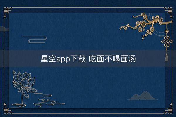 星空app下载 吃面不喝面汤