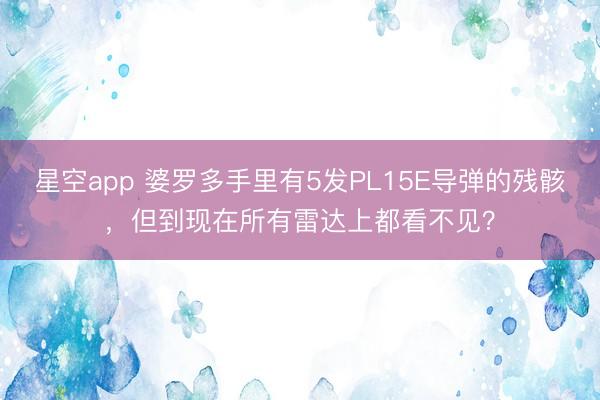 星空app 婆罗多手里有5发PL15E导弹的残骸,但到现在所有雷达上都看不见?