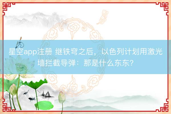 星空app注册 继铁穹之后，以色列计划用激光墙拦截导弹：那是什么东东？