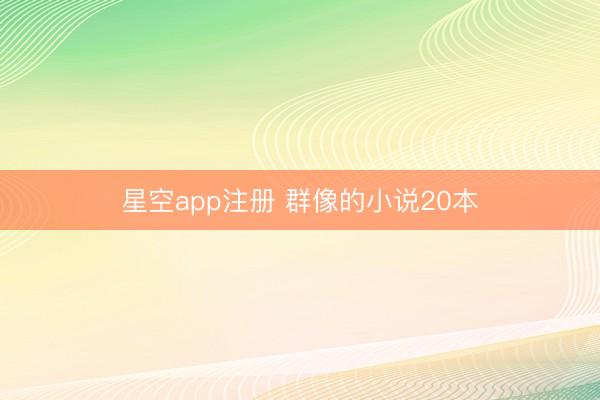 星空app注册 群像的小说20本