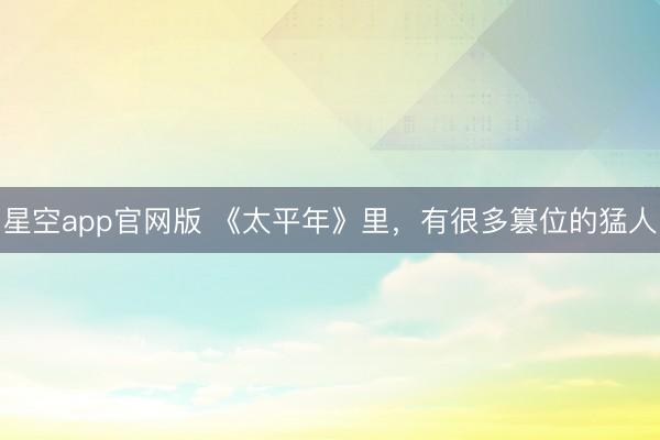 星空app官网版 《太平年》里，有很多篡位的猛人