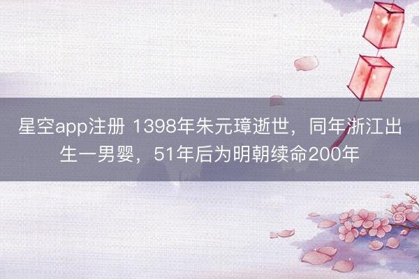 星空app注册 1398年朱元璋逝世，同年浙江出生一男婴，51年后为明朝续命200年