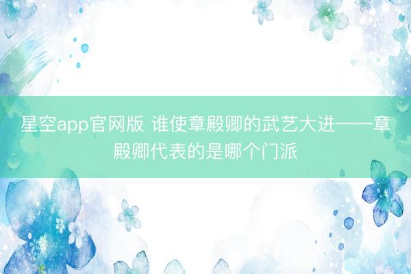 星空app官网版 谁使章殿卿的武艺大进——章殿卿代表的是哪个门派