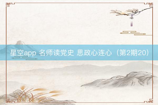 星空app 名师读党史 思政心连心（第2期20）