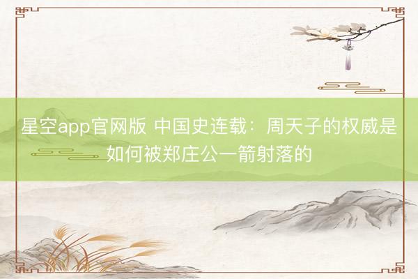星空app官网版 中国史连载：周天子的权威是如何被郑庄公一箭射落的
