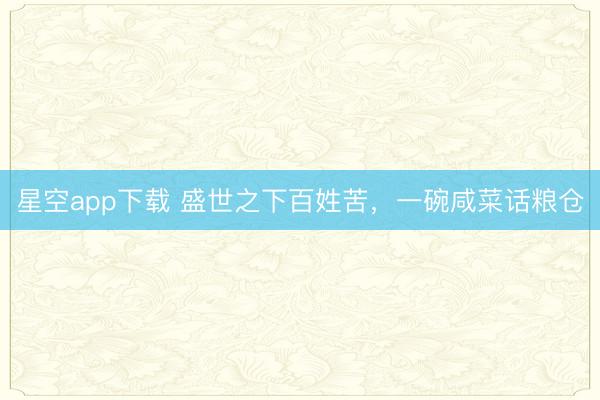 星空app下载 盛世之下百姓苦，一碗咸菜话粮仓