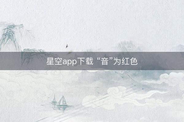 星空app下载 “音”为红色