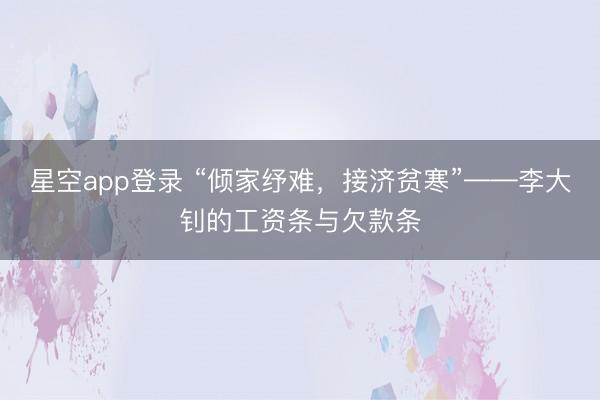 星空app登录 “倾家纾难，接济贫寒”——李大钊的工资条与欠款条