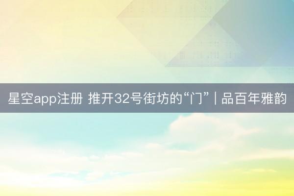 星空app注册 推开32号街坊的“门” | 品百年雅韵