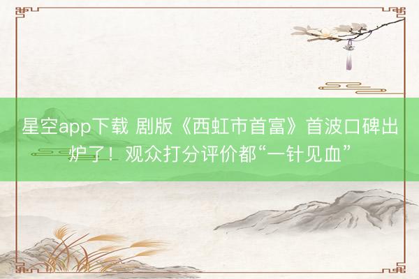 星空app下载 剧版《西虹市首富》首波口碑出炉了！观众打分评价都“一针见血”