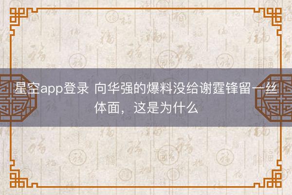 星空app登录 向华强的爆料没给谢霆锋留一丝体面,这是为什么