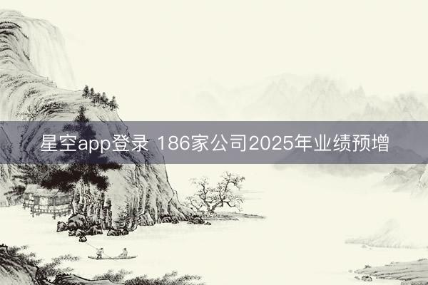 星空app登录 186家公司2025年业绩预增