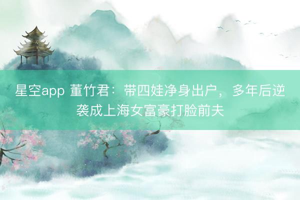 星空app 董竹君:带四娃净身出户,多年后逆袭成上海女富豪打脸前夫