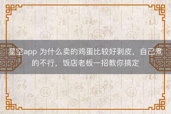 星空app 为什么卖的鸡蛋比较好剥皮，自己煮的不行，饭店老板一招教你搞定