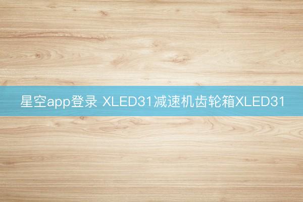 星空app登录 XLED31减速机齿轮箱XLED31