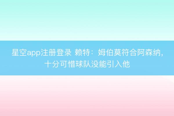星空app注册登录 赖特：姆伯莫符合阿森纳，十分可惜球队没能引入他