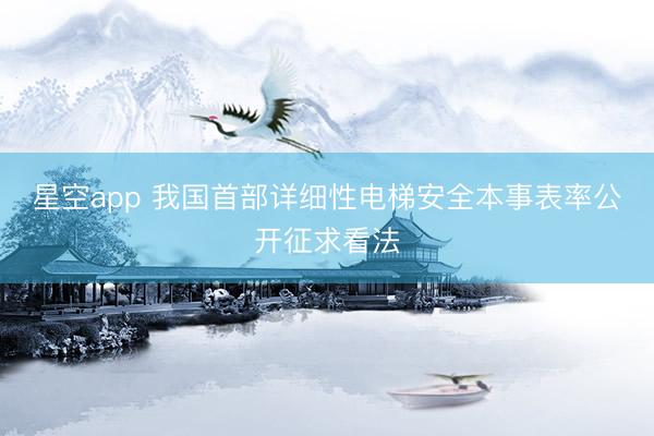 星空app 我国首部详细性电梯安全本事表率公开征求看法