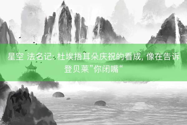 星空 法名记: 杜埃捂耳朵庆祝的看成, 像在告诉登贝莱”你闭嘴“
