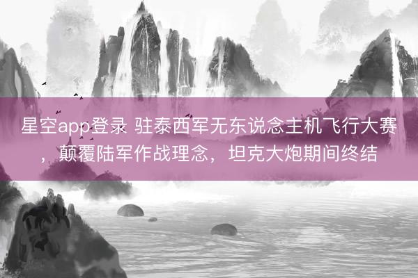 星空app登录 驻泰西军无东说念主机飞行大赛，颠覆陆军作战理念，坦克大炮期间终结