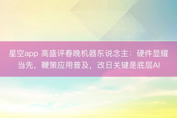 星空app 高盛评春晚机器东说念主：硬件显耀当先，鞭策应用普及，改日关键是底层AI