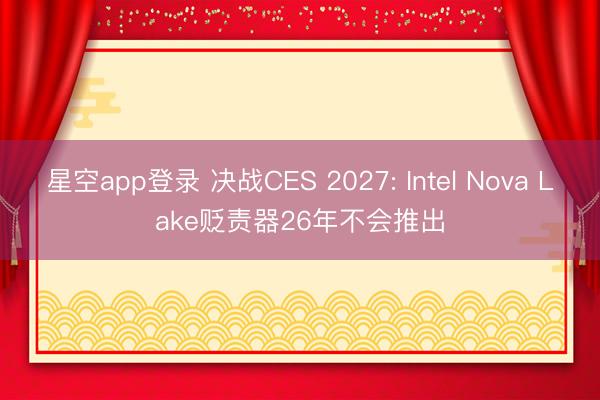 星空app登录 决战CES 2027: Intel Nova Lake贬责器26年不会推出