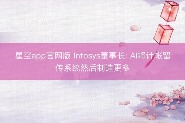 星空app官网版 Infosys董事长: AI将计帐留传系统然后制造更多