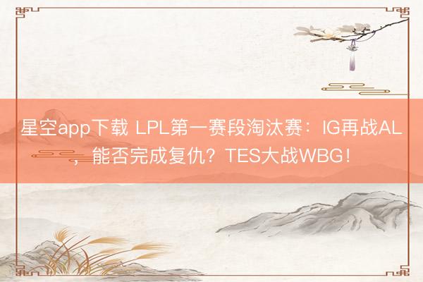 星空app下载 LPL第一赛段淘汰赛：IG再战AL，能否完成复仇？TES大战WBG！