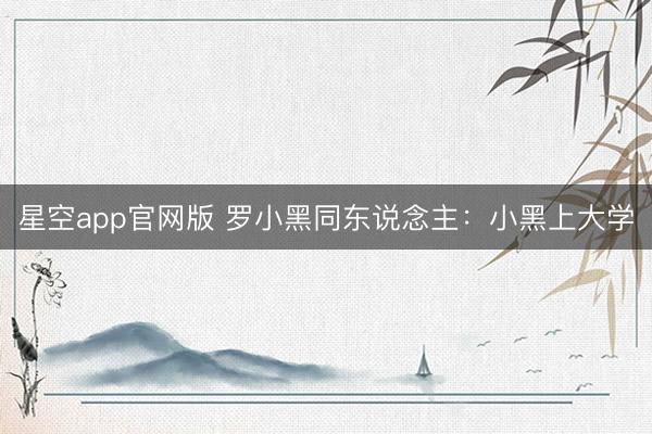 星空app官网版 罗小黑同东说念主：小黑上大学