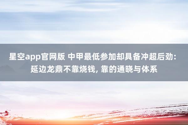 星空app官网版 中甲最低参加却具备冲超后劲: 延边龙鼎不靠烧钱， 靠的通晓与体系