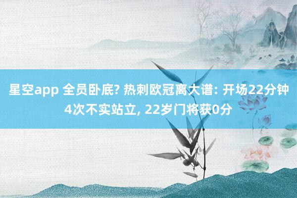 星空app 全员卧底? 热刺欧冠离大谱: 开场22分钟4次不实站立， 22岁门将获0分