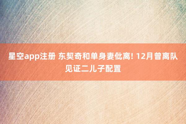 星空app注册 东契奇和单身妻仳离! 12月曾离队见证二儿子配置
