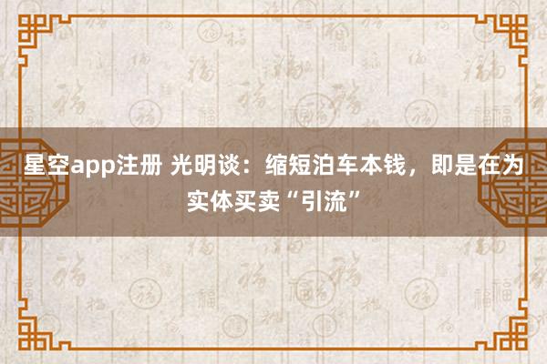 星空app注册 光明谈：缩短泊车本钱，即是在为实体买卖“引流”