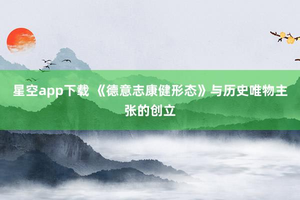 星空app下载 《德意志康健形态》与历史唯物主张的创立