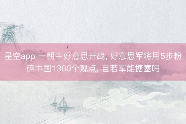 星空app 一朝中好意思开战， 好意思军将用5步粉碎中国1300个观点， 自若军能搪塞吗