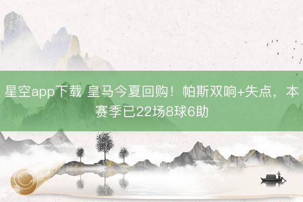 星空app下载 皇马今夏回购！帕斯双响+失点，本赛季已22场8球6助