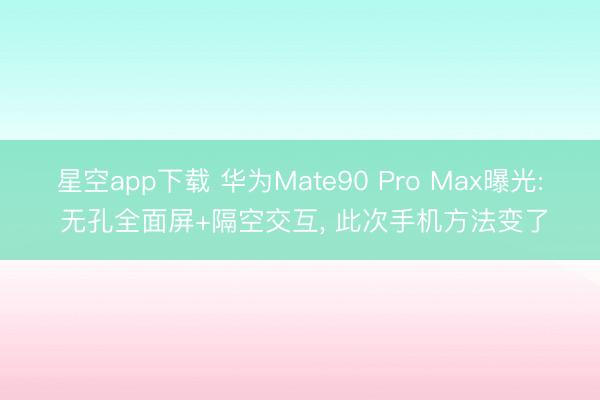 星空app下载 华为Mate90 Pro Max曝光: 无孔全面屏+隔空交互， 此次手机方法变了