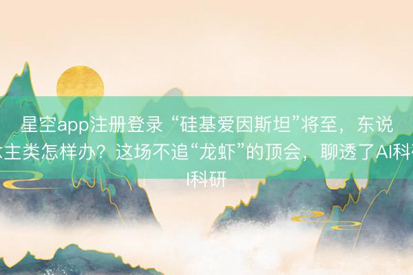 星空app注册登录 “硅基爱因斯坦”将至，东说念主类怎样办？这场不追“龙虾”的顶会，聊透了AI科研