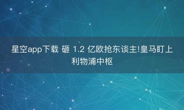 星空app下载 砸 1.2 亿欧抢东谈主!皇马盯上利物浦中枢