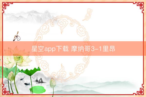 星空app下载 摩纳哥3-1里昂