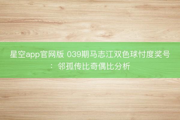 星空app官网版 039期马志江双色球忖度奖号：邻孤传比奇偶比分析