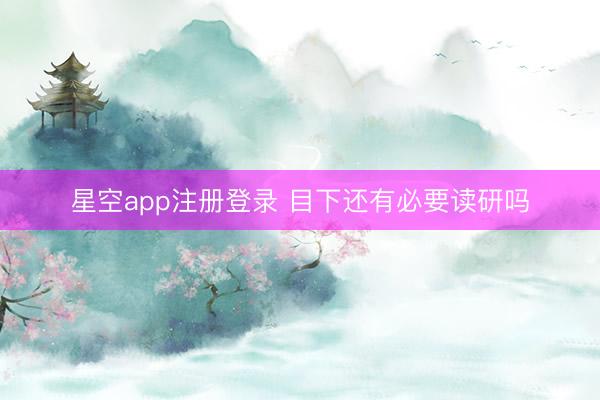 星空app注册登录 目下还有必要读研吗
