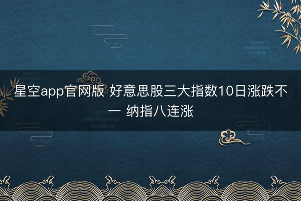 星空app官网版 好意思股三大指数10日涨跌不一 纳指八连涨