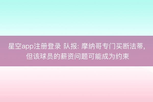 星空app注册登录 队报: 摩纳哥专门买断法蒂， 但该球员的薪资问题可能成为约束