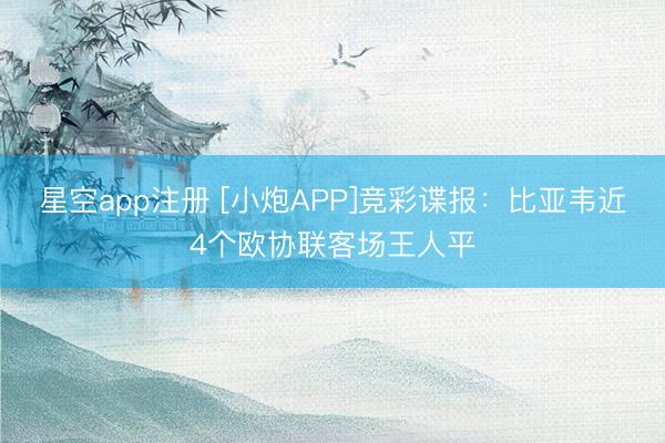 星空app注册 [小炮APP]竞彩谍报：比亚韦近4个欧协联客场王人平