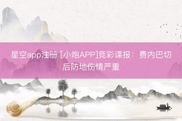 星空app注册 [小炮APP]竞彩谍报：费内巴切后防地伤情严重
