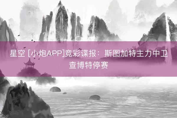 星空 [小炮APP]竞彩谍报：斯图加特主力中卫查博特停赛