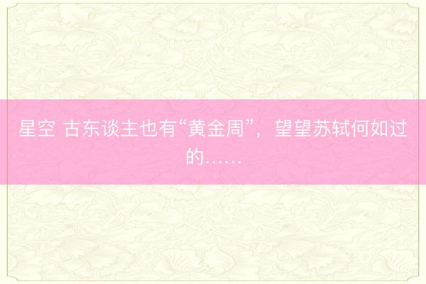 星空 古东谈主也有“黄金周”，望望苏轼何如过的……