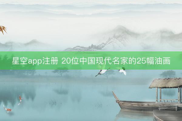 星空app注册 20位中国现代名家的25幅油画