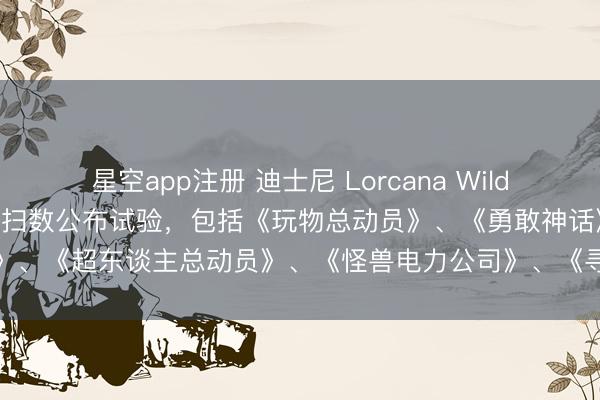 星空app注册 迪士尼 Lorcana Wilds Unknown 颠倒预报：扫数公布试验，包括《玩物总动员》、《勇敢神话》、《超东谈主总动员》、《怪兽电力公司》、《寻梦环纪行》和《上前冲》卡牌