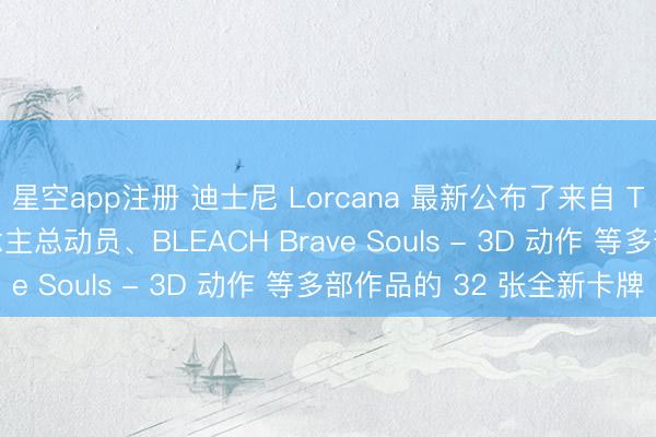 星空app注册 迪士尼 Lorcana 最新公布了来自 Toy Story、超东说念主总动员、BLEACH Brave Souls - 3D 动作 等多部作品的 32 张全新卡牌
